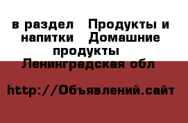  в раздел : Продукты и напитки » Домашние продукты . Ленинградская обл.